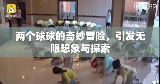 两个球球的奇妙冒险，引发无限想象与探索