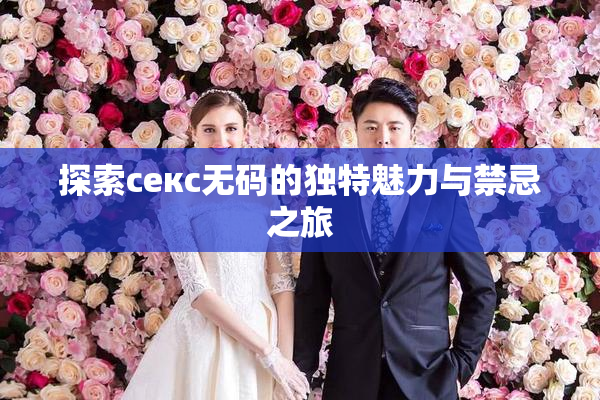 探索секс无码的独特魅力与禁忌之旅