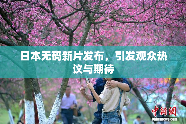 日本无码新片发布，引发观众热议与期待