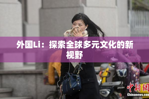 外国Li：探索全球多元文化的新视野