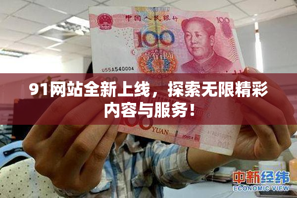 91网站全新上线，探索无限精彩内容与服务！