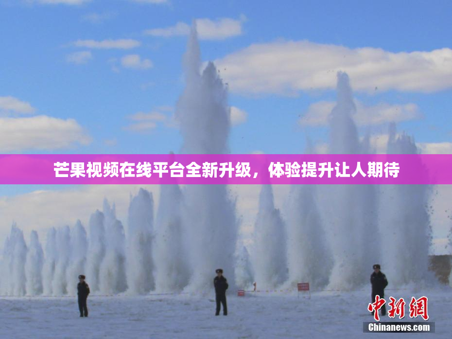 芒果视频在线平台全新升级，体验提升让人期待
