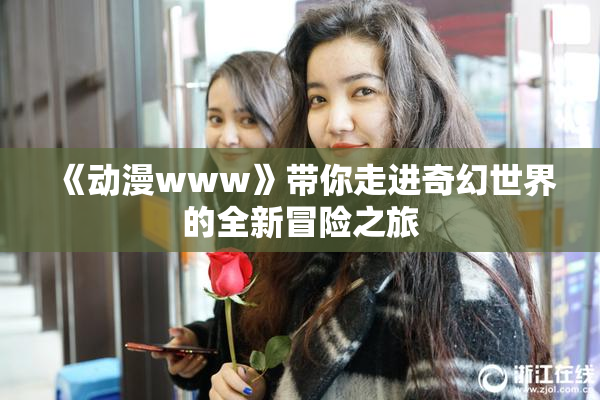《动漫www》带你走进奇幻世界的全新冒险之旅
