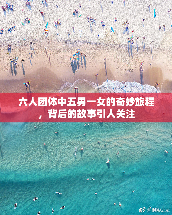 六人团体中五男一女的奇妙旅程，背后的故事引人关注