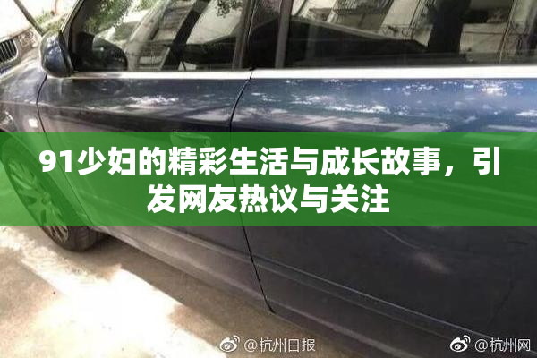 91少妇的精彩生活与成长故事，引发网友热议与关注
