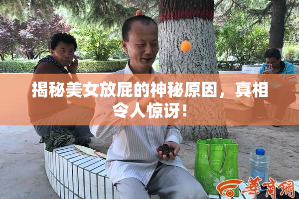 揭秘美女放屁的神秘原因，真相令人惊讶！
