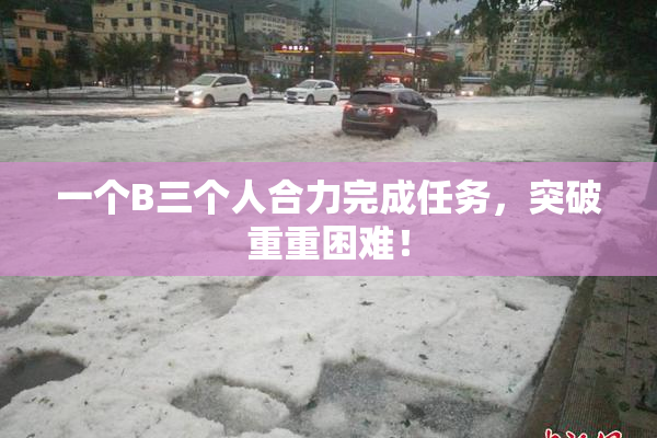一个B三个人合力完成任务，突破重重困难！