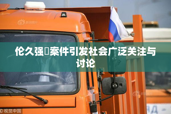 伦久强姧案件引发社会广泛关注与讨论