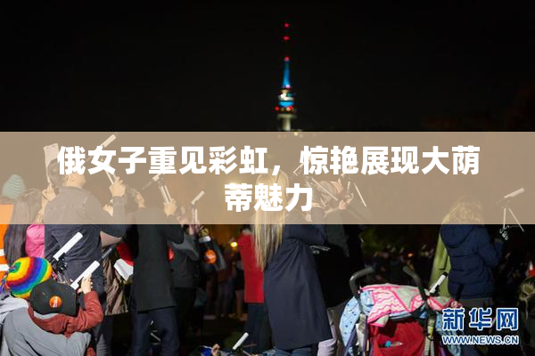 俄女子重见彩虹，惊艳展现大荫蒂魅力