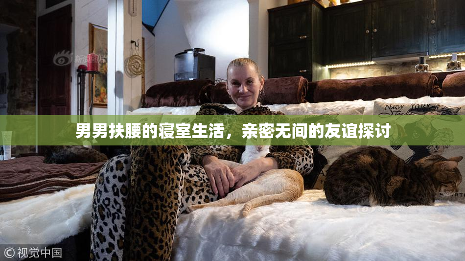 男男扶腰的寝室生活，亲密无间的友谊探讨