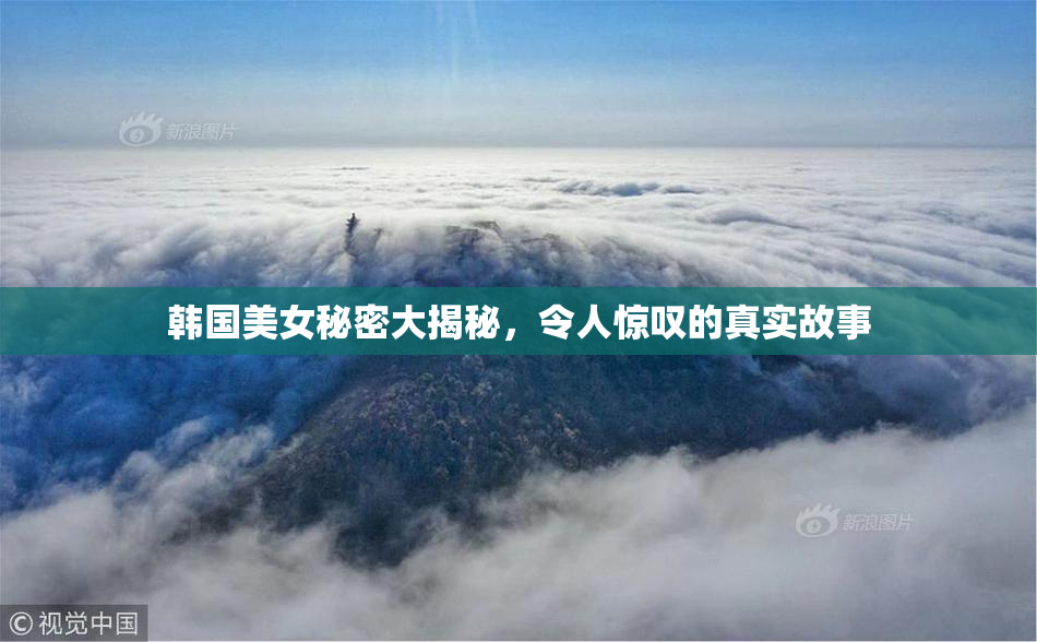 韩国美女秘密大揭秘，令人惊叹的真实故事