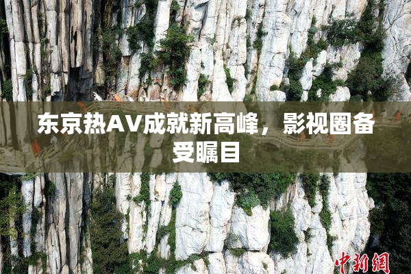 东京热AV成就新高峰，影视圈备受瞩目