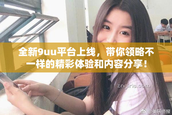全新9uu平台上线，带你领略不一样的精彩体验和内容分享！
