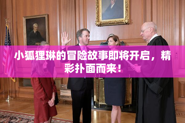 小狐狸琳的冒险故事即将开启，精彩扑面而来！