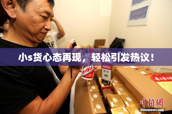 小s货心态再现，轻松引发热议！