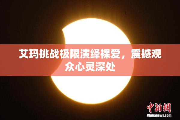 艾玛挑战极限演绎裸爱，震撼观众心灵深处