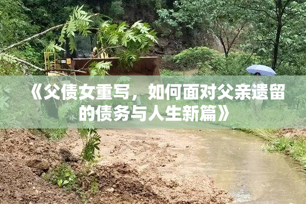 《父债女重写，如何面对父亲遗留的债务与人生新篇》