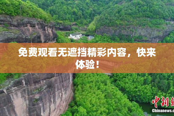 免费观看无遮挡精彩内容，快来体验！