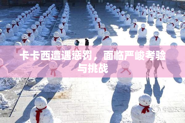 卡卡西遭遇惩罚，面临严峻考验与挑战