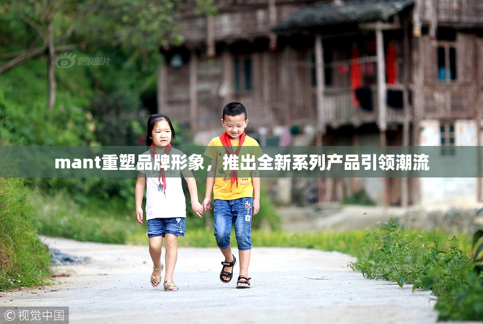 mant重塑品牌形象，推出全新系列产品引领潮流