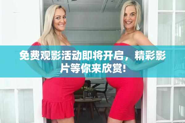 免费观影活动即将开启，精彩影片等你来欣赏!