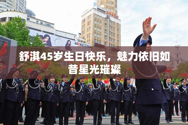 舒淇45岁生日快乐，魅力依旧如昔星光璀璨