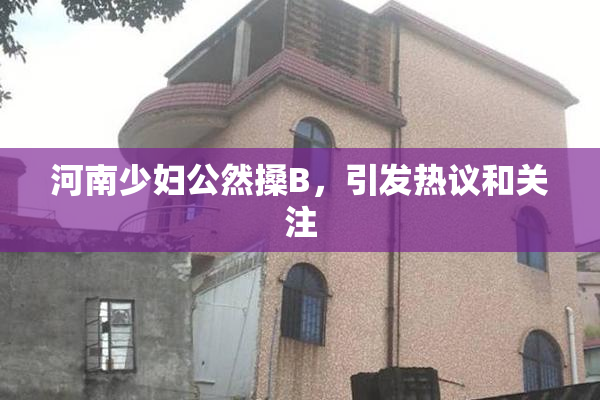 河南少妇公然搡B，引发热议和关注