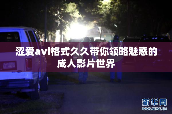 涩爱avi格式久久带你领略魅惑的成人影片世界