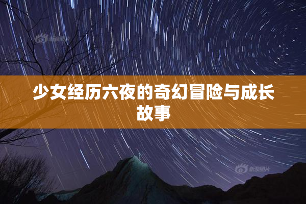 少女经历六夜的奇幻冒险与成长故事