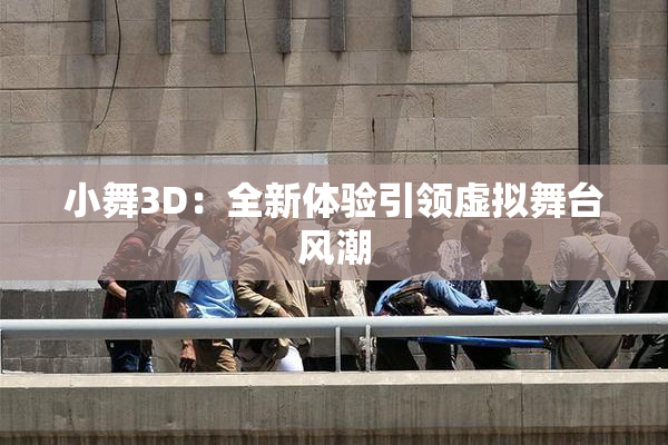 小舞3D：全新体验引领虚拟舞台风潮