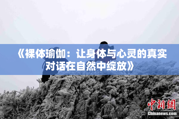 《裸体瑜伽：让身体与心灵的真实对话在自然中绽放》