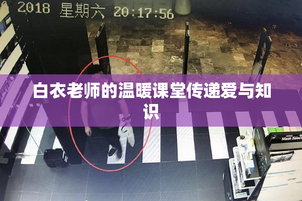 白衣老师的温暖课堂传递爱与知识