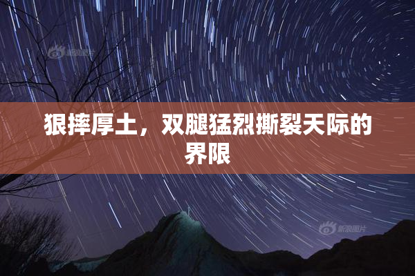 狠摔厚土，双腿猛烈撕裂天际的界限