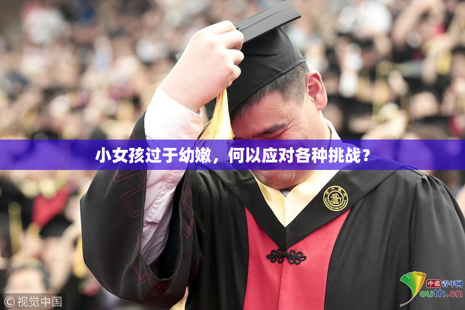 小女孩过于幼嫩，何以应对各种挑战？