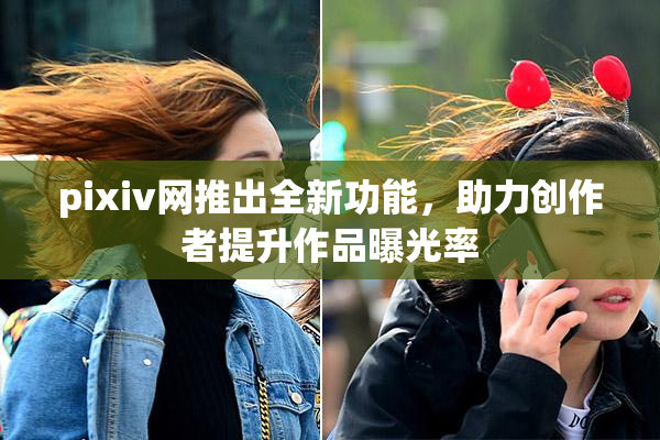 pixiv网推出全新功能，助力创作者提升作品曝光率