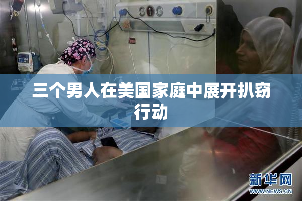 三个男人在美国家庭中展开扒窃行动