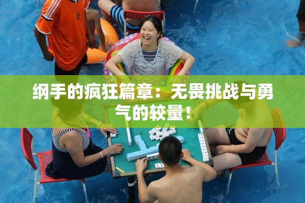纲手的疯狂篇章：无畏挑战与勇气的较量！