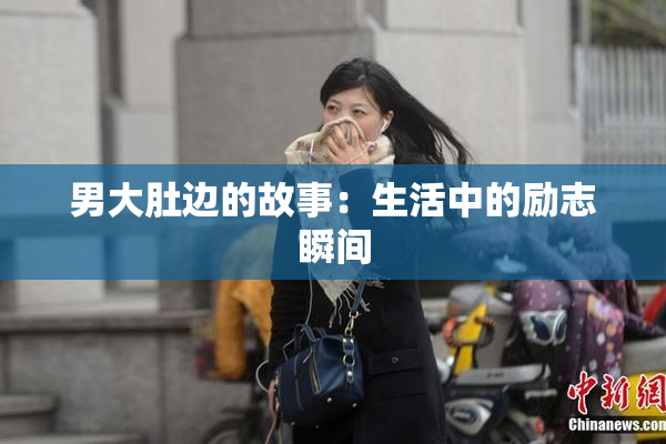男大肚边的故事：生活中的励志瞬间