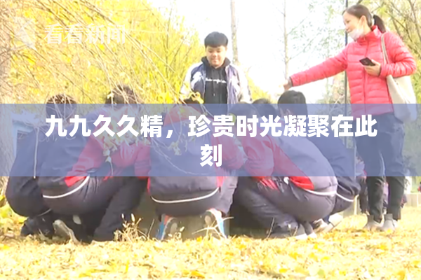 九九久久精，珍贵时光凝聚在此刻