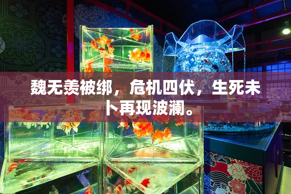 魏无羡被绑，危机四伏，生死未卜再现波澜。