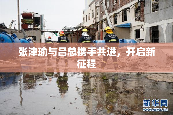 张津瑜与吕总携手共进，开启新征程