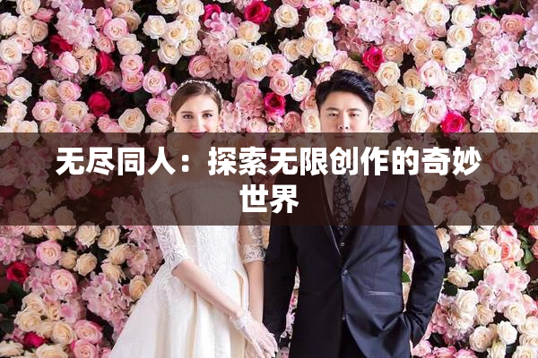 无尽同人：探索无限创作的奇妙世界