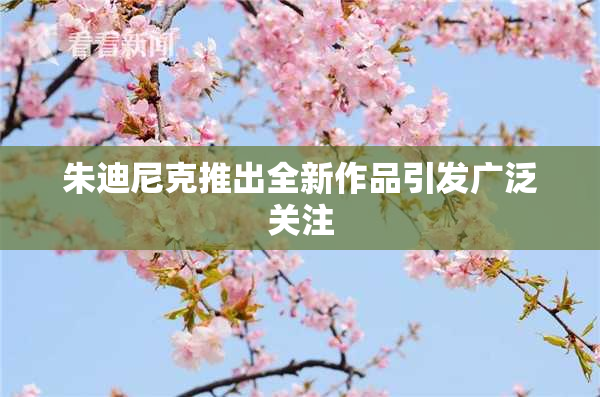 朱迪尼克推出全新作品引发广泛关注