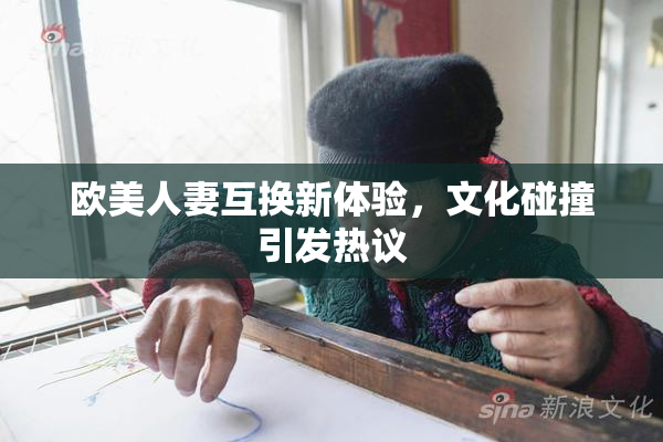 欧美人妻互换新体验，文化碰撞引发热议
