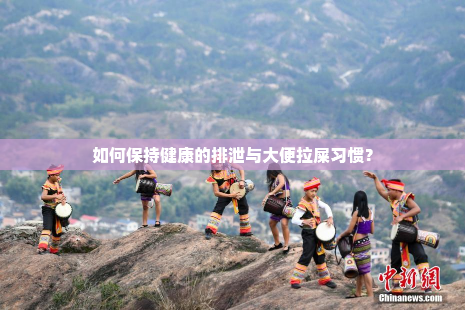 如何保持健康的排泄与大便拉屎习惯？