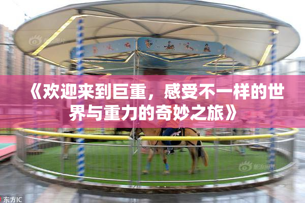 《欢迎来到巨重，感受不一样的世界与重力的奇妙之旅》