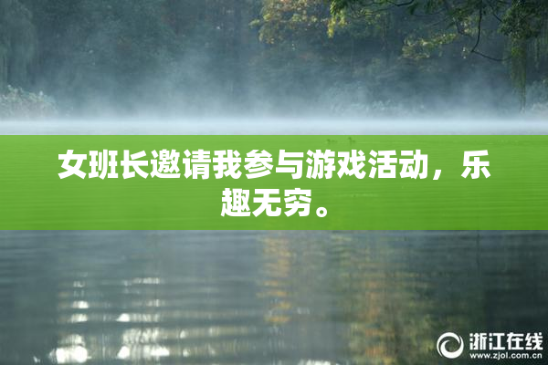 女班长邀请我参与游戏活动，乐趣无穷。