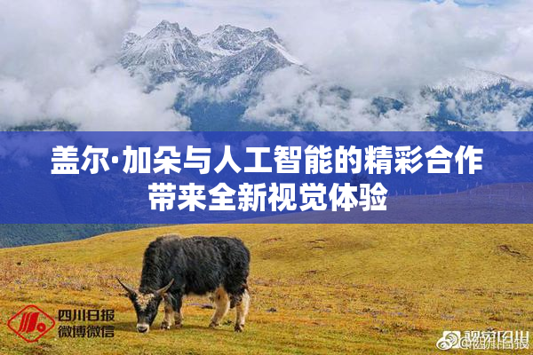盖尔·加朵与人工智能的精彩合作带来全新视觉体验