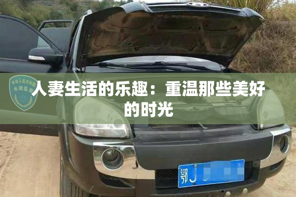 人妻生活的乐趣：重温那些美好的时光
