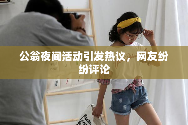 公翁夜间活动引发热议，网友纷纷评论